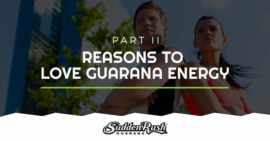 Reasons to Love Guarana Energy, Pt 2